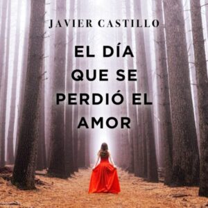 Resumen de EL DÍA QUE SE PERDIÓ EL AMOR (LIBRO) DE JAVIER CASTILLO
